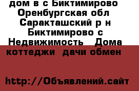 дом в с.Биктимирово - Оренбургская обл., Саракташский р-н, Биктимирово с. Недвижимость » Дома, коттеджи, дачи обмен   